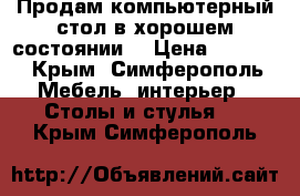 Продам компьютерный стол в хорошем состоянии. › Цена ­ 2 500 - Крым, Симферополь Мебель, интерьер » Столы и стулья   . Крым,Симферополь